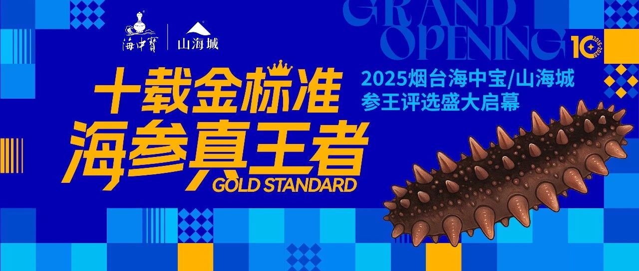 “十载金标准 海参真王者”2025烟台海中宝/山海城参王评选盛大启幕！